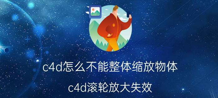 c4d怎么不能整体缩放物体 c4d滚轮放大失效？